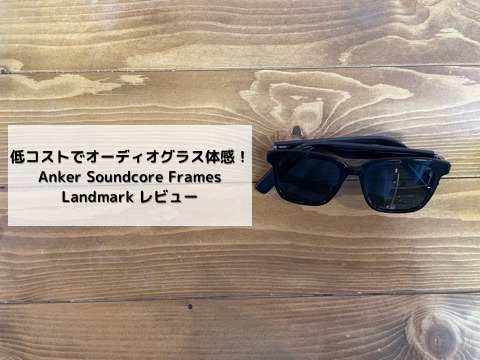 低コストでオーディオグラスを体感！Anker Soundcore Frames レビュー